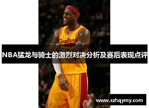 NBA猛龙与骑士的激烈对决分析及赛后表现点评