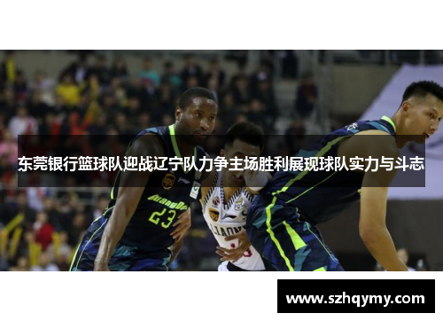 东莞银行篮球队迎战辽宁队力争主场胜利展现球队实力与斗志