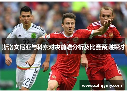 斯洛文尼亚与科索对决前瞻分析及比赛预测探讨