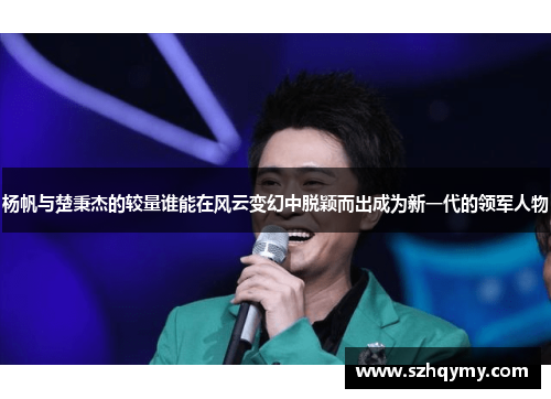 杨帆与楚秉杰的较量谁能在风云变幻中脱颖而出成为新一代的领军人物