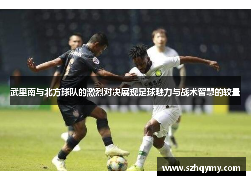 武里南与北方球队的激烈对决展现足球魅力与战术智慧的较量