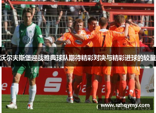 沃尔夫斯堡迎战雅典球队期待精彩对决与精彩进球的较量