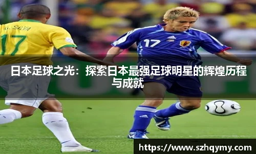 日本足球之光：探索日本最强足球明星的辉煌历程与成就